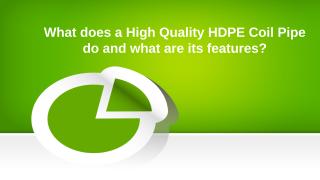 What does a High Quality HDPE Coil Pipe do and what are its features.pptx